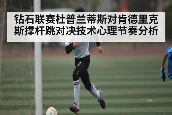 钻石联赛杜普兰蒂斯对肯德里克斯撑杆跳对决技术心理节奏分析